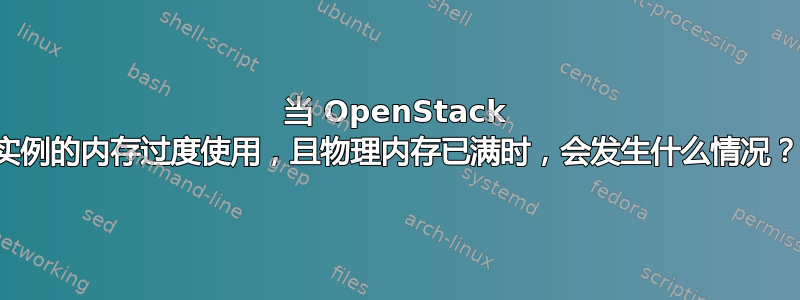 当 OpenStack 实例的内存过度使用，且物理内存已满时，会发生什么情况？