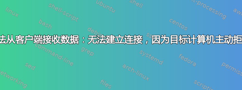 无法从客户端接收数据：无法建立连接，因为目标计算机主动拒绝