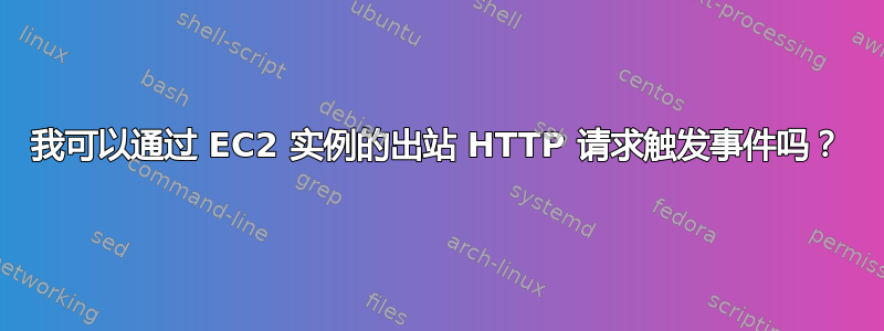 我可以通过 EC2 实例的出站 HTTP 请求触发事件吗？