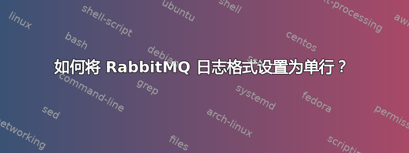 如何将 RabbitMQ 日志格式设置为单行？