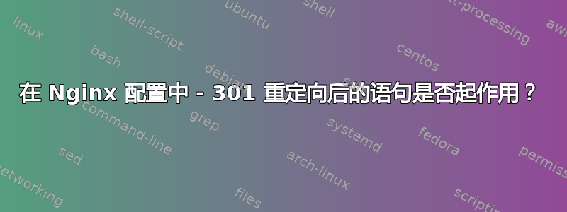 在 Nginx 配置中 - 301 重定向后的语句是否起作用？