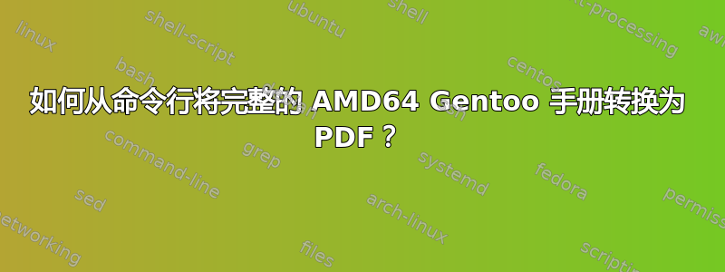 如何从命令行将完整的 AMD64 Gentoo 手册转换为 PDF？