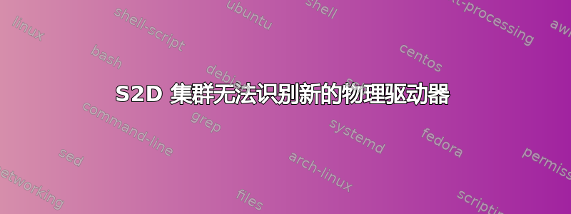 S2D 集群无法识别新的物理驱动器