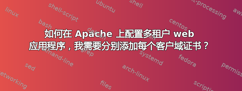 如何在 Apache 上配置多租户 web 应用程序，我需要分别添加每个客户域证书？