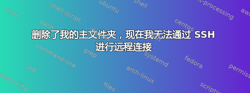 删除了我的主文件夹，现在我无法通过 SSH 进行远程连接