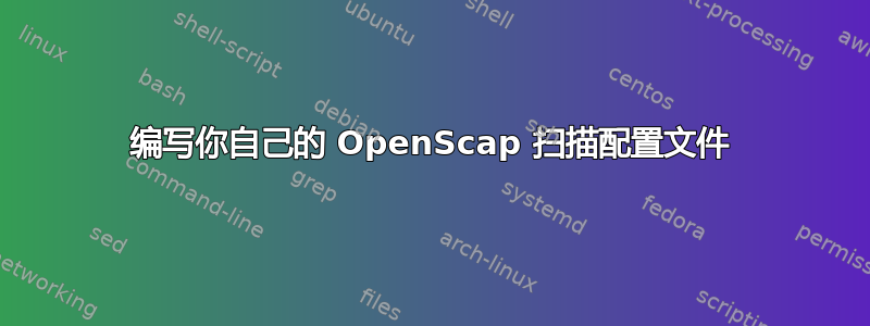 编写你自己的 OpenScap 扫描配置文件