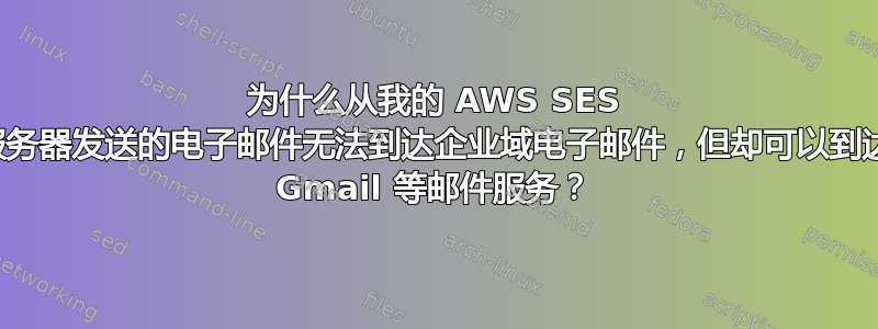 为什么从我的 AWS SES 服务器发送的电子邮件无法到达企业域电子邮件，但却可以到达 Gmail 等邮件服务？