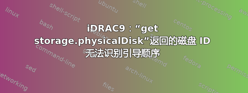 iDRAC9：“get storage.physicalDisk”返回的磁盘 ID 无法识别引导顺序