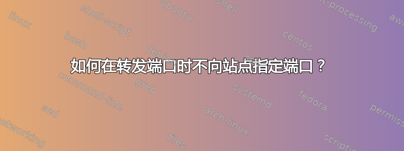 如何在转发端口时不向站点指定端口？