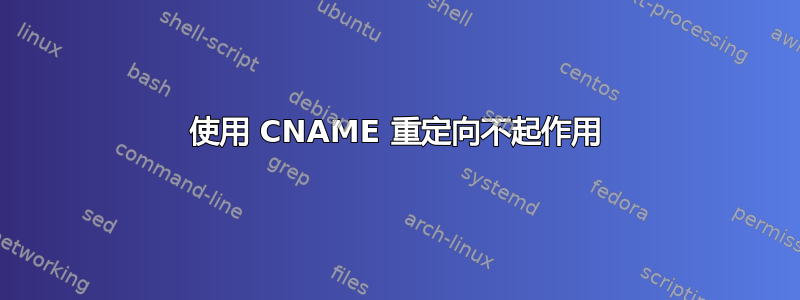 使用 CNAME 重定向不起作用