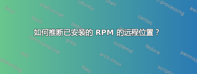 如何推断已安装的 RPM 的远程位置？