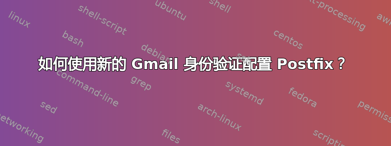 如何使用新的 Gmail 身份验证配置 Postfix？