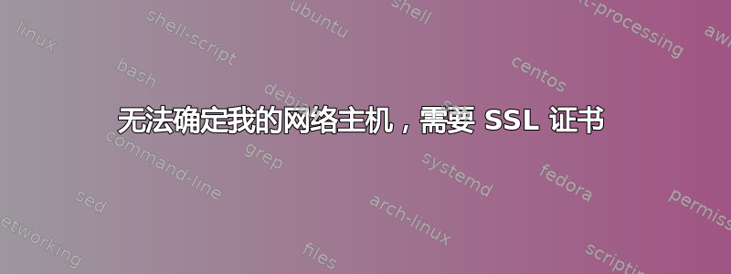 无法确定我的网络主机，需要 SSL 证书