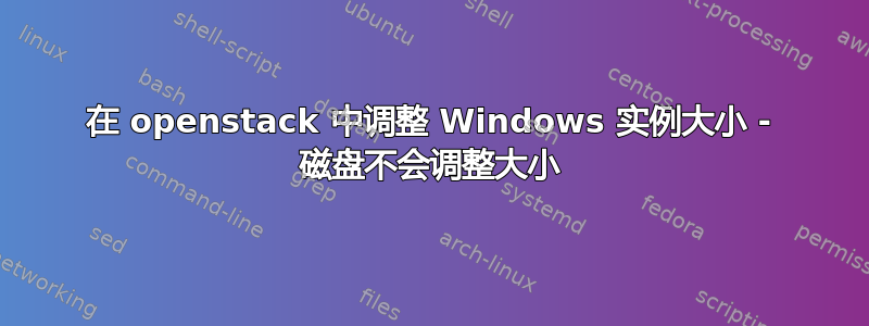 在 openstack 中调整 Windows 实例大小 - 磁盘不会调整大小