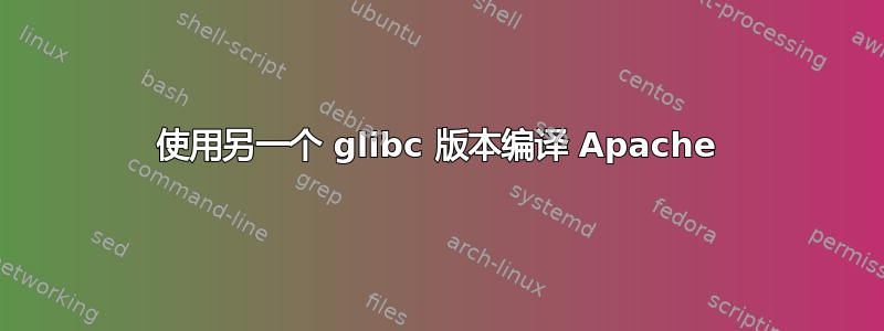 使用另一个 glibc 版本编译 Apache