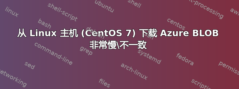 从 Linux 主机 (CentOS 7) 下载 Azure BLOB 非常慢\不一致