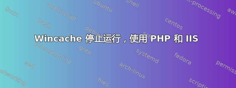 Wincache 停止运行，使用 PHP 和 IIS