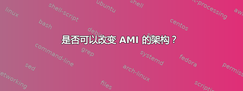 是否可以改变 AMI 的架构？