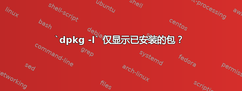 `dpkg -l` 仅显示已安装的包？