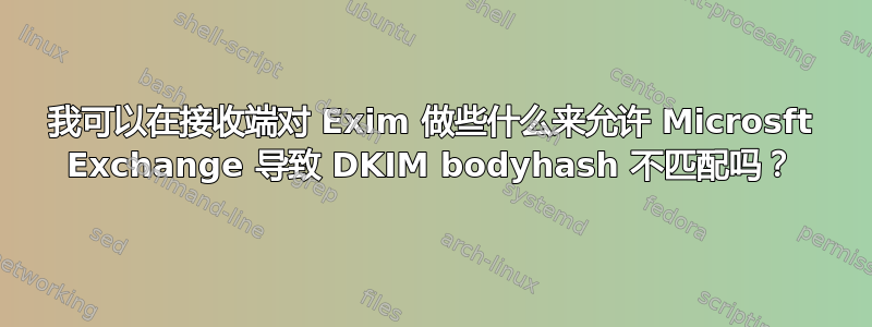 我可以在接收端对 Exim 做些什么来允许 Microsft Exchange 导致 DKIM bodyhash 不匹配吗？