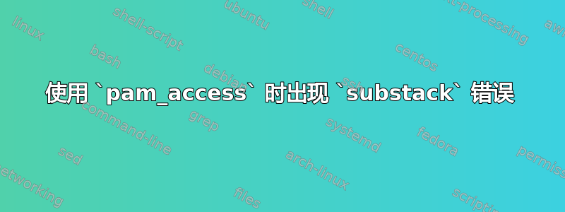 使用 `pam_access` 时出现 `substack` 错误