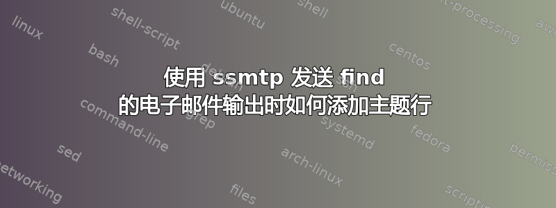 使用 ssmtp 发送 find 的电子邮件输出时如何添加主题行