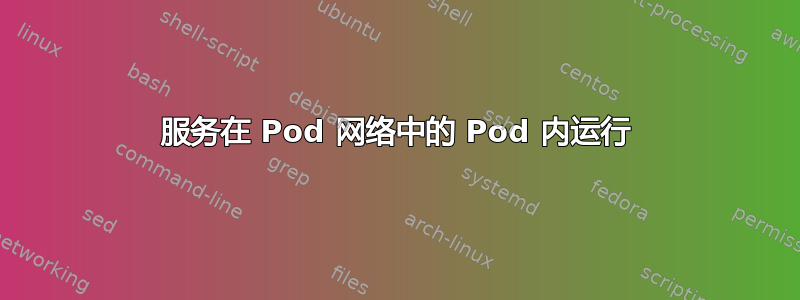 服务在 Pod 网络中的 Pod 内运行