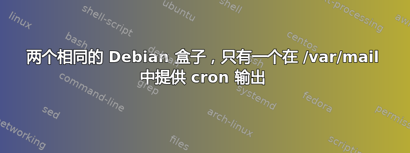 两个相同的 Debian 盒子，只有一个在 /var/mail 中提供 cron 输出