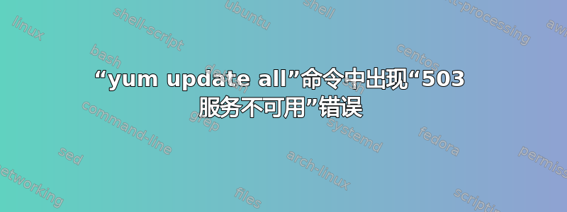 “yum update all”命令中出现“503 服务不可用”错误