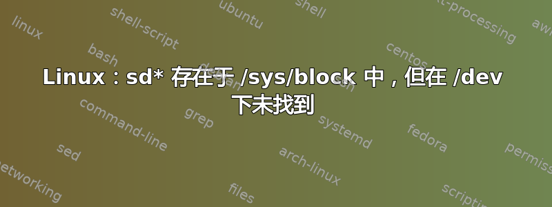 Linux：sd* 存在于 /sys/block 中，但在 /dev 下未找到