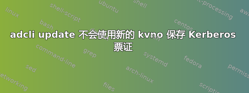 adcli update 不会使用新的 kvno 保存 Kerberos 票证