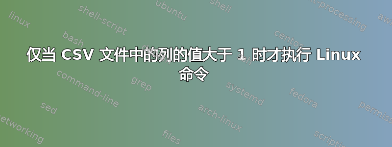 仅当 CSV 文件中的列的值大于 1 时才执行 Linux 命令