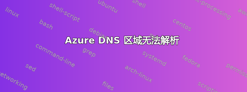 Azure DNS 区域无法解析