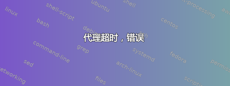 代理超时，错误