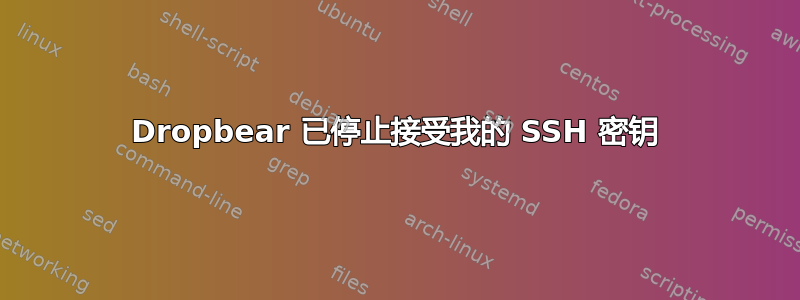 Dropbear 已停止接受我的 SSH 密钥