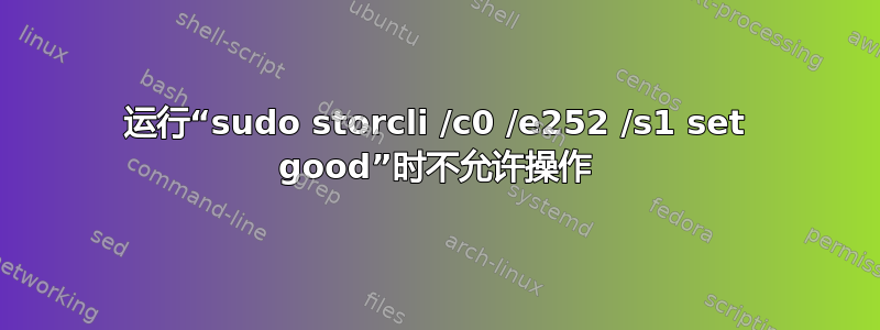 运行“sudo storcli /c0 /e252 /s1 set good”时不允许操作