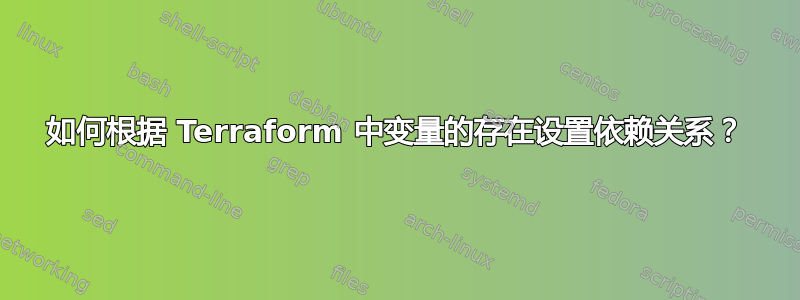 如何根据 Terraform 中变量的存在设置依赖关系？