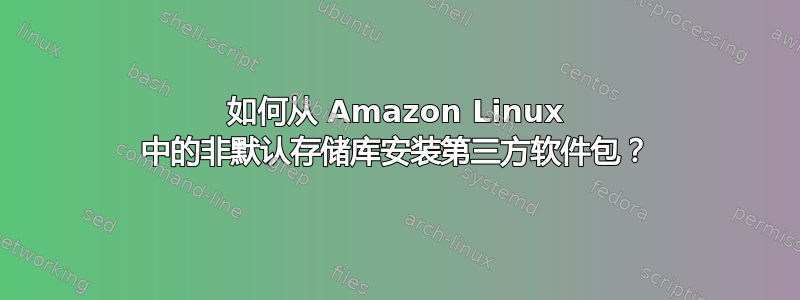 如何从 Amazon Linux 中的非默认存储库安装第三方软件包？