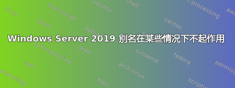 Windows Server 2019 别名在某些情况下不起作用