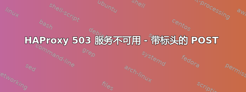 HAProxy 503 服务不可用 - 带标头的 POST