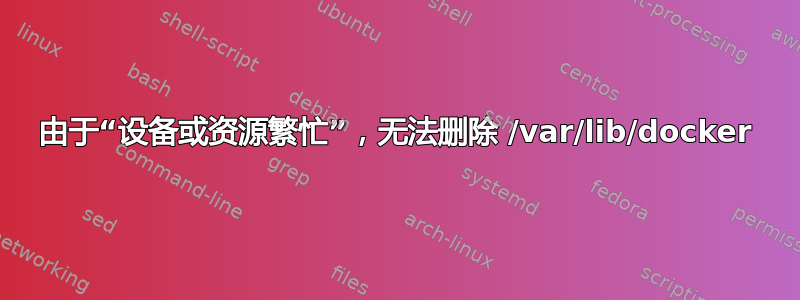 由于“设备或资源繁忙”，无法删除 /var/lib/docker