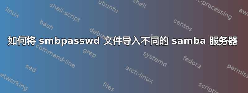 如何将 smbpasswd 文件导入不同的 samba 服务器