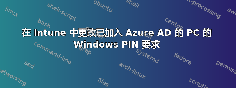 在 Intune 中更改已加入 Azure AD 的 PC 的 Windows PIN 要求