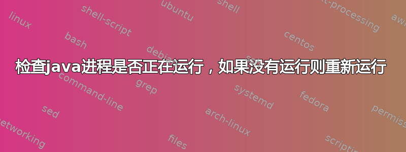 检查java进程是否正在运行，如果没有运行则重新运行