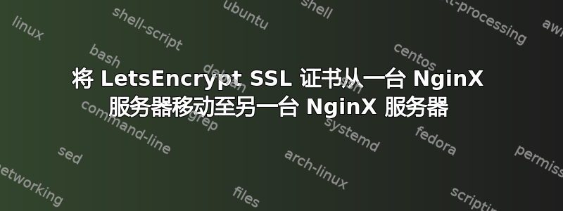 将 LetsEncrypt SSL 证书从一台 NginX 服务器移动至另一台 NginX 服务器