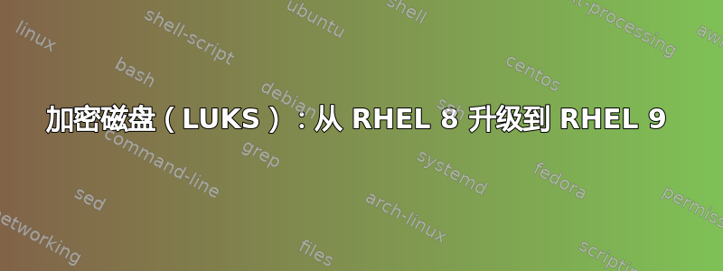 加密磁盘（LUKS）：从 RHEL 8 升级到 RHEL 9