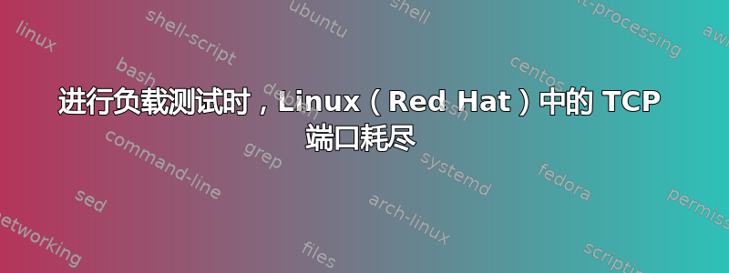 进行负载测试时，Linux（Red Hat）中的 TCP 端口耗尽