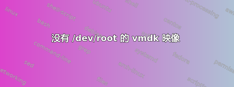 没有 /dev/root 的 vmdk 映像