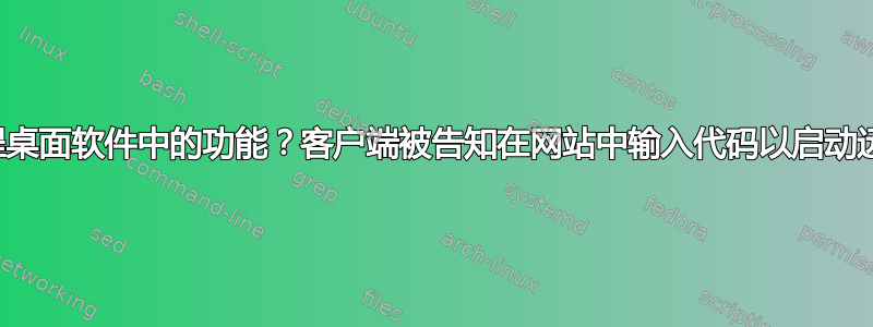 它叫什么？远程桌面软件中的功能？客户端被告知在网站中输入代码以启动远程桌面会话？