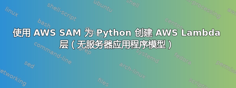 使用 AWS SAM 为 Python 创建 AWS Lambda 层（无服务器应用程序模型）